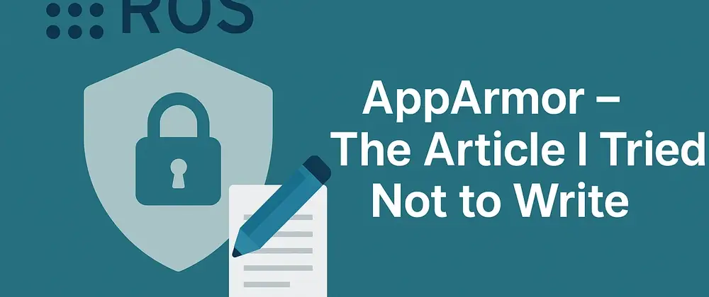🔐 AppArmor and ROS2 – The Article I Tried Not to Write